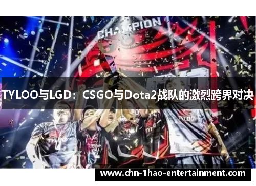 TYLOO与LGD：CSGO与Dota2战队的激烈跨界对决