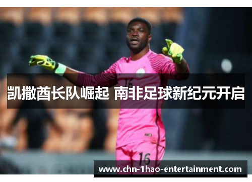 凯撒酋长队崛起 南非足球新纪元开启