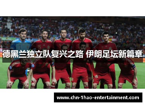 德黑兰独立队复兴之路 伊朗足坛新篇章